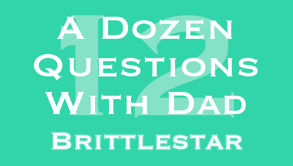 A Dozen Questions with Dad Feature Brittlestar